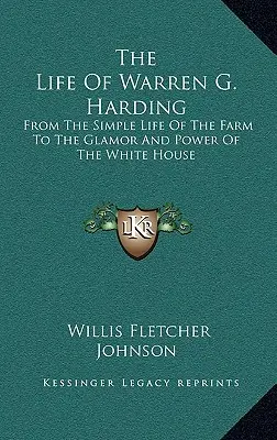 Viața lui Warren G. Harding: De la viața simplă de la fermă la farmecul și puterea de la Casa Albă - The Life Of Warren G. Harding: From The Simple Life Of The Farm To The Glamor And Power Of The White House