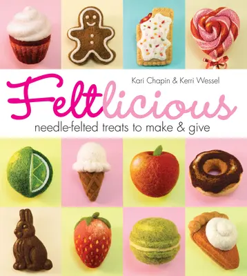 Feltlicious: Dulciuri din pâslă cu ac de făcut și de dăruit - Feltlicious: Needle-Felted Treats to Make & Give