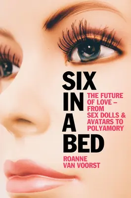 Șase într-un pat: Viitorul iubirii - de la păpuși sexuale și avatare la poliamorie - Six in a Bed: The Future of Love - From Sex Dolls and Avatars to Polyamory