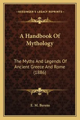 Un manual de mitologie: Miturile și legendele Greciei și Romei antice - A Handbook Of Mythology: The Myths And Legends Of Ancient Greece And Rome