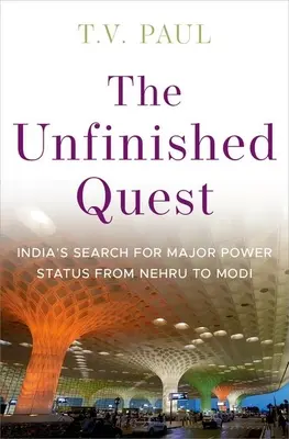 The Unfinished Quest: Căutarea de către India a statutului de mare putere de la Nehru la Modi - The Unfinished Quest: India's Search for Major Power Status from Nehru to Modi