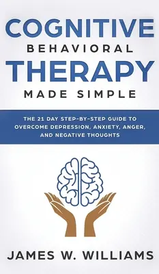 Terapia cognitiv-comportamentală: Made Simple - Ghidul pas cu pas în 21 de zile pentru a depăși depresia, anxietatea, furia și gândurile negative (Practical - Cognitive Behavioral Therapy: Made Simple - The 21 Day Step by Step Guide to Overcoming Depression, Anxiety, Anger, and Negative Thoughts (Practical