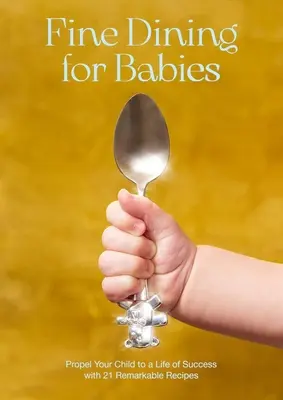 Fine Dining for Babies: Propulsați-vă copilul către o viață de succes cu 21 de rețete remarcabile - Fine Dining for Babies: Propel Your Child to a Life of Success with 21 Remarkable Recipes