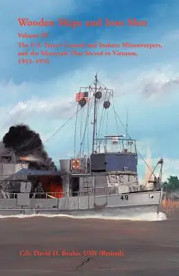 Wooden Ships and Iron Men: U.S. Navy's Coastal and Inshore Minesweepers, and the Minecraft that Served in Vietnam, 1953-1976 - Wooden Ships and Iron Men: The U.S. Navy's Coastal and Inshore Minesweepers, and the Minecraft that Served in Vietnam, 1953-1976