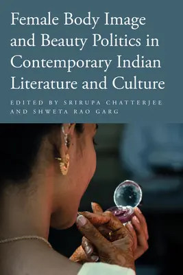 Imaginea corpului feminin și politica frumuseții în literatura și cultura indiană contemporană - Female Body Image and Beauty Politics in Contemporary Indian Literature and Culture