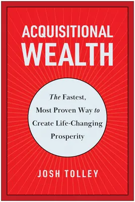 Acquisitional Wealth: Cea mai rapidă și mai dovedită modalitate de a crea prosperitate care îți schimbă viața - Acquisitional Wealth: The Fastest, Most Proven Way to Create Life-Changing Prosperity