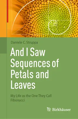 Și am văzut secvențe de petale și frunze: Viața mea ca cel pe care îl numesc Fibonacci - And I Saw Sequences of Petals and Leaves: My Life as the One They Call Fibonacci
