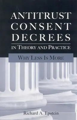 Antitrust Consent Decrees in Theory and Practice: De ce mai puțin înseamnă mai mult - Antitrust Consent Decrees in Theory and Practice: Why Less Is More