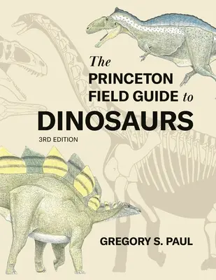 The Princeton Field Guide to Dinosaurs Ediția a treia - The Princeton Field Guide to Dinosaurs Third Edition