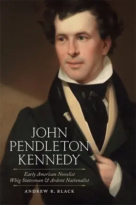 John Pendleton Kennedy: Romancier american timpuriu, om de stat Whig și naționalist ardent - John Pendleton Kennedy: Early American Novelist, Whig Statesman, and Ardent Nationalist