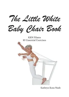 Micul scaun alb pentru bebeluși Cartea KRN Pilates 89 de exerciții esențiale - The Little White Baby Chair Book KRN Pilates 89 Essential Exercises