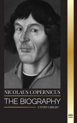Nicolaus Copernicus: Biografia unui astronom, Planeta Pământ și sferele sale cerești [The Biography of an Astronomer, Planet Earth and his Heavenly Spheres - Nicolaus Copernicus: The Biography of an Astronomer, Planet Earth and his Heavenly Spheres