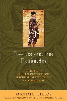 Psellos și patriarhii: Scrisori și orații funerare pentru Keroullarios, Leichoudes și Xiphilinos - Psellos and the Patriarchs: Letters and Funeral Orations for Keroullarios, Leichoudes, and Xiphilinos