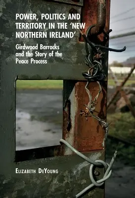 Putere, politică și teritoriu în „noua Irlandă de Nord”: Girdwood Barracks și povestea procesului de pace - Power, Politics and Territory in the 'New Northern Ireland': Girdwood Barracks and the Story of the Peace Process