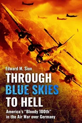 Prin cerul albastru spre iad: America's Bloody 100th în războiul aerian deasupra Germaniei - Through Blue Skies to Hell: America's Bloody 100th in the Air War Over Germany