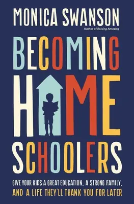 Deveniți homeschooleri: Oferiți copiilor voștri o educație excelentă, o familie puternică și o viață pentru care vă vor mulțumi mai târziu - Becoming Homeschoolers: Give Your Kids a Great Education, a Strong Family, and a Life They'll Thank You for Later