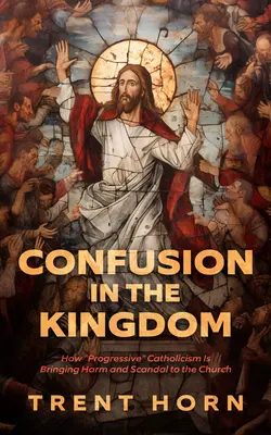 Confuzie în regat: Cum aduce catolicismul „progresist” prejudicii și scandaluri Bisericii - Confusion in the Kingdom: How 'Progressive' Catholicism Is Bringing Harm and Scandal to the Church