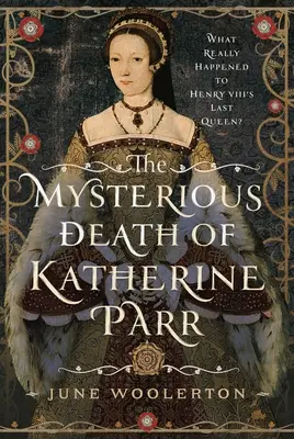 Moartea misterioasă a lui Katherine Parr: Ce s-a întâmplat cu adevărat cu ultima regină a lui Henric al VIII-lea? - The Mysterious Death of Katherine Parr: What Really Happened to Henry VIII's Last Queen?