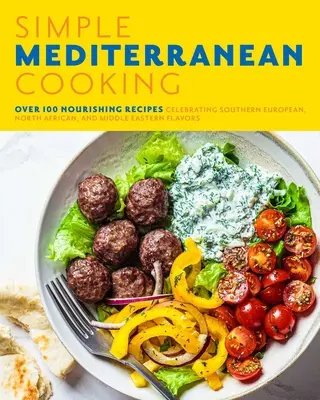 Gătitul mediteranean simplu: Peste 100 de rețete hrănitoare care celebrează aromele sud-europene, nord-africane și din Orientul Mijlociu - Simple Mediterranean Cooking: Over 100 Nourishing Recipes Celebrating Southern European, North African, and Middle Eastern Flavors