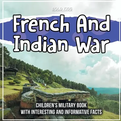 Războiul francez și indian: Carte militară pentru copii cu fapte interesante și informative - French And Indian War: Children's Military Book With Interesting And Informative Facts
