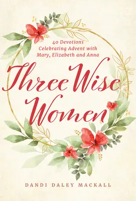 Trei femei înțelepte: 40 de devoțiuni care sărbătoresc Adventul cu Maria, Elisabeta și Ana - Three Wise Women: 40 Devotions Celebrating Advent with Mary, Elizabeth, and Anna