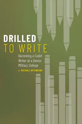 Drilled to Write: Devenirea unui scriitor cadet la un colegiu militar superior Volumul 1 - Drilled to Write: Becoming a Cadet Writer at a Senior Military College Volume 1