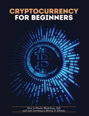 Criptomonedă pentru începători: Cum să stăpânești Blockchain, Defi și să începi să investești în Bitcoin și Altcoins - Cryptocurrency for Beginners: How to Master Blockchain, Defi and start Investing in Bitcoin and Altcoins
