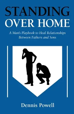În picioare peste casă: Manualul unui bărbat pentru vindecarea relațiilor dintre tați și fii (A Man's Playbook to Heal Relationships Between Fathers and Sons) - Standing Over Home: A Man's Playbook to Heal Relationships Between Fathers and Sons