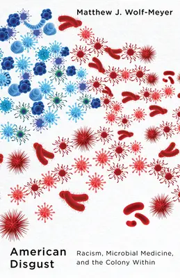 Dezgustul american: Rasismul, medicina microbiană și colonia interioară - American Disgust: Racism, Microbial Medicine, and the Colony Within