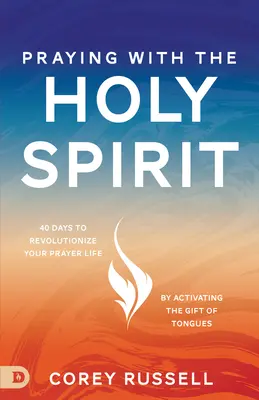 Rugându-te cu Duhul Sfânt: 40 de zile pentru a-ți revoluționa viața de rugăciune prin activarea darului limbilor - Praying with the Holy Spirit: 40 Days to Revolutionize Your Prayer Life by Activating the Gift of Tongues