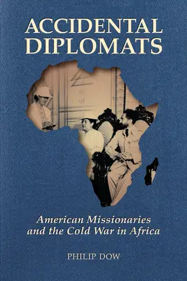 Diplomați accidentali: Misionarii americani și Războiul Rece în Africa - Accidental Diplomats: American Missionaries and the Cold War in Africa