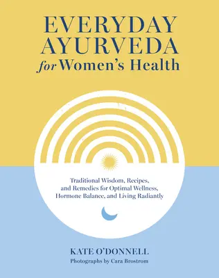 Everyday Ayurveda for Women's Health: Înțelepciune tradițională, rețete și remedii pentru bunăstare optimă, echilibru hormonal și viață radiantă - Everyday Ayurveda for Women's Health: Traditional Wisdom, Recipes, and Remedies for Optimal Wellness, Hormone Balance, and Living Radiantly