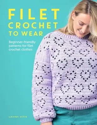 Filet Crochet to Wear: Un ghid ușor pentru începători pentru moda Filet Crochet - Filet Crochet to Wear: A Beginner-Friendly Guide to Filet Crochet Fashion