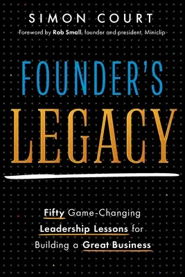 Moștenirea fondatorului: 50 de lecții de leadership care schimbă jocul pentru a construi o afacere grozavă - Founder's Legacy: 50 Game-Changing Leadership Lessons for Building a Great Business