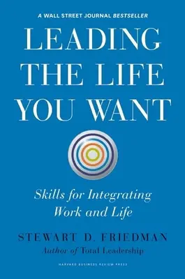 Leading the Life You Want: Skills for Integrating Work and Life