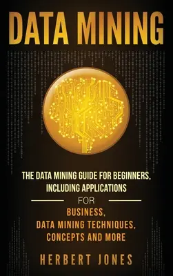 Data Mining: Ghidul de Data Mining pentru începători, inclusiv aplicații pentru afaceri, tehnici de Data Mining, concepte și multe altele - Data Mining: The Data Mining Guide for Beginners, Including Applications for Business, Data Mining Techniques, Concepts, and More