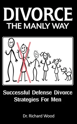 Divorțul în mod bărbătesc: Strategii de divorț cu apărare de succes pentru bărbați - Divorce The Manly Way: Successful Defense Divorce Strategies For Men