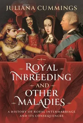 Royal Inbreeding and Other Maladies: O istorie a căsătoriilor regale mixte și consecințele acestora - Royal Inbreeding and Other Maladies: A History of Royal Intermarriage and Its Consequences