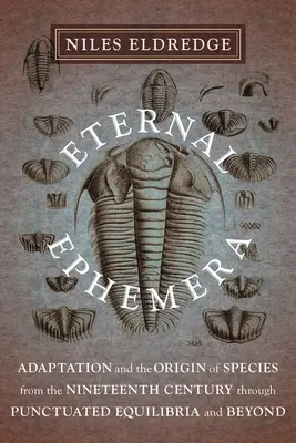 Efemeride eterne: Adaptarea și originea speciilor din secolul al XIX-lea până la echilibrul punctat și dincolo de el (Adaptation and the Origin of Species from the Nineteenth Century Through Punctuated Equilibria and Beyond) - Eternal Ephemera: Adaptation and the Origin of Species from the Nineteenth Century Through Punctuated Equilibria and Beyond