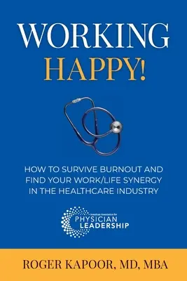 Munca fericită! Cum să supraviețuiești burnout-ului și să-ți găsești sinergia dintre muncă și viață în industria medicală - Working Happy! How to Survive Burnout and Find Your Work/Life Synergy in the Healthcare Industry