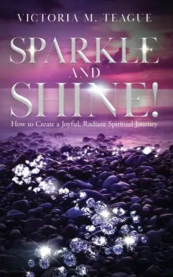 Sparkle and Shine: Cum să creezi o călătorie spirituală veselă și radiantă - Sparkle and Shine: How to Create a Joyful, Radiant Spiritual Journey