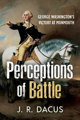 Percepția bătăliei: Victoria lui George Washington la Monmouth - Perceptions of Battle: George Washington's Victory at Monmouth