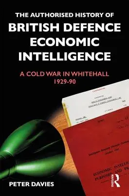 The Authorised History of British Defence Economic Intelligence: Un război rece în Whitehall, 1929-1990 - The Authorised History of British Defence Economic Intelligence: A Cold War in Whitehall, 1929-90