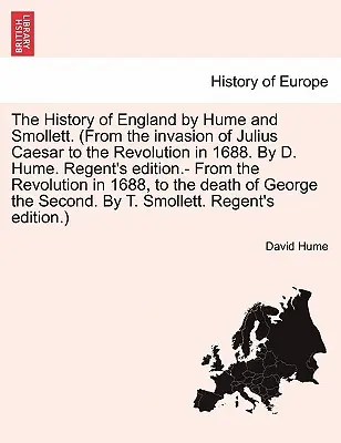 Istoria Angliei de Hume și Smollett. (De la invazia lui Iulius Cezar până la Revoluția din 1688. de D. Hume. Regent's Edition.- De la Re - The History of England by Hume and Smollett. (from the Invasion of Julius Caesar to the Revolution in 1688. by D. Hume. Regent's Edition.- From the Re