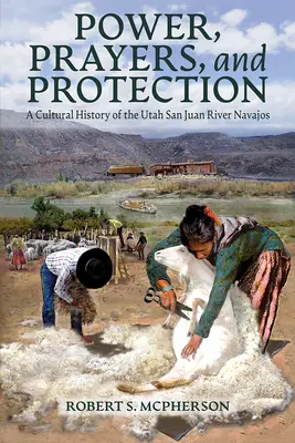 Putere, rugăciuni și protecție: O istorie culturală a tribului Navajo de pe râul Utah San Juan - Power, Prayers, and Protection: A Cultural History of the Utah San Juan River Navajo