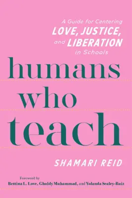 Oameni care predau: Un ghid pentru centrarea iubirii, dreptății și eliberării în școli - Humans Who Teach: A Guide for Centering Love, Justice, and Liberation in Schools