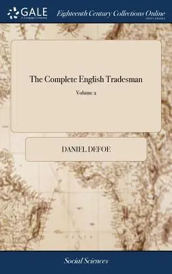 The Complete English Tradesman: Directing him in the Several Parts and Progressions of Trade. În două volume. ... Totul calculat pentru uzul - The Complete English Tradesman: Directing him in the Several Parts and Progressions of Trade. In two Volumes. ... The Whole Calculated for the use of