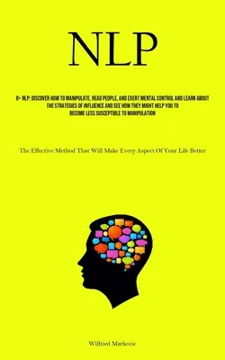 Nlp: Descoperiți Cum Să Manipulați, Să Citiți Oamenii Și Să Exercitați Controlul Mental Și Aflați Despre Strategiile De Influență Și Vedeți - Nlp: Discover How To Manipulate, Read People, And Exert Mental Control And Learn About The Strategies Of Influence And See