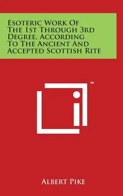 Munca esoterică de la gradul 1 la gradul 3, conform Ritului Scoțian Antic și Acceptat - Esoteric Work of the 1st Through 3rd Degree, According to the Ancient and Accepted Scottish Rite