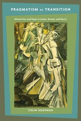 Pragmatismul ca tranziție: Istoricitate și speranță în James, Dewey și Rorty - Pragmatism as Transition: Historicity and Hope in James, Dewey, and Rorty